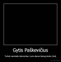 Gytis Paškevičius - Turbūt vienintelis dainininkas, kurio dainos tiesiog lenda į širdį