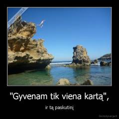 "Gyvenam tik viena kartą", - ir tą paskutinį