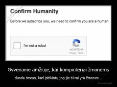 Gyvename amžiuje, kai kompiuteriai žmonėms - duoda testus, kad įsitikintų jog jie tikrai yra žmonės...