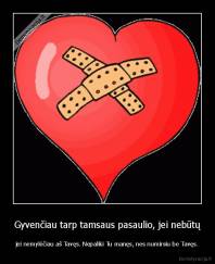 Gyvenčiau tarp tamsaus pasaulio, jei nebūtų - jei nemylėčiau aš Tavęs. Nepaliki Tu manęs, nes numirsiu be Tavęs.