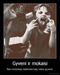 Gyveni ir mokaisi - Nes mokykloje neišmokė kaip reikia gyventi.