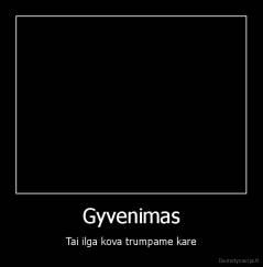 Gyvenimas - Tai ilga kova trumpame kare