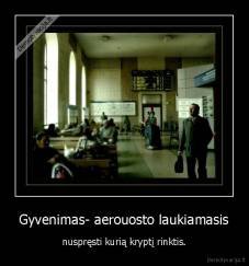 Gyvenimas- aerouosto laukiamasis - nuspręsti kurią kryptį rinktis.