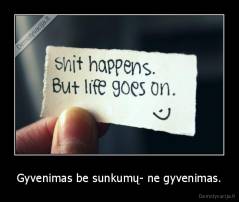 Gyvenimas be sunkumų- ne gyvenimas. - 