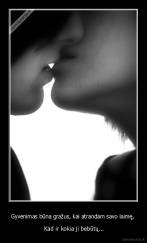 Gyvenimas būna gražus, kai atrandam savo laimę,  -  Kad ir kokia ji bebūtų...