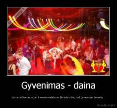 Gyvenimas - daina - daina tai šventė, o per šventes nedirbam. Išvada tokia, kad gyvenimas bevertis..