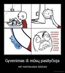 Gyvenimas iš mūsų pasityčioja - net menkiausiais dalykais