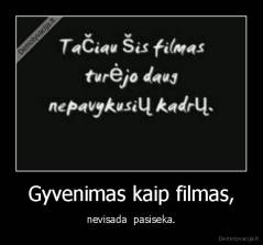 Gyvenimas kaip filmas, - nevisada  pasiseka.