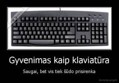 Gyvenimas kaip klaviatūra - Saugai, bet vis tiek šūdo prisirenka