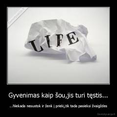 Gyvenimas kaip šou,jis turi tęstis... - ...Niekada nesustok ir ženk į priekį,tik tada pasieksi žvaigždes