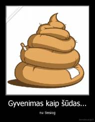 Gyvenimas kaip šūdas... - nu tiesiog