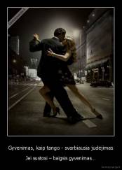 Gyvenimas, kaip tango - svarbiausia judėjimas - Jei sustosi – baigsis gyvenimas…