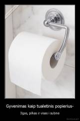Gyvenimas kaip tualetinis popierius- - Ilgas, pilkas ir visas i subine
