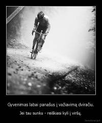 Gyvenimas labai panašus į važiavimą dviračiu. - Jei tau sunku - reiškiasi kyli į viršų.