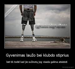 Gyvenimas laužo bei klubdo stiprius - bet tik todėl kad jie sužinotų jog visada galima atsistoti 