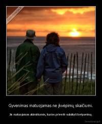 Gyvenimas matuojamas ne įkvėpimų skaičiumi. - Jis matuojamas akimirkomis, kurios privertė sulaikyti kvėpavimą.