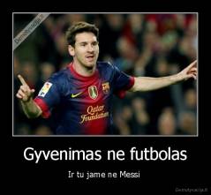Gyvenimas ne futbolas - Ir tu jame ne Messi 