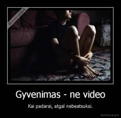 Gyvenimas - ne video - Kai padarai, atgal nebeatsuksi.