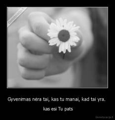 Gyvenimas nėra tai, kas tu manai, kad tai yra.  -  kas esi Tu pats