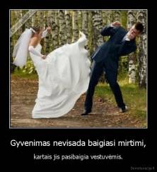 Gyvenimas nevisada baigiasi mirtimi, -  kartais jis pasibaigia vestuvėmis. 