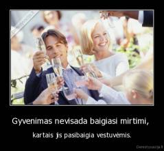 Gyvenimas nevisada baigiasi mirtimi,  - kartais jis pasibaigia vestuvėmis.