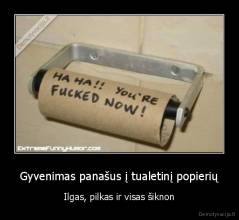 Gyvenimas panašus į tualetinį popierių - Ilgas, pilkas ir visas šiknon