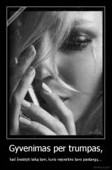 Gyvenimas per trumpas, - kad švaistyti laiką tam, kuris neįvertins tavo pastangų...