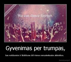 Gyvenimas per trumpas, - kas verktumėm ir liūdėtume dėl vienos nenusisekusios akimirkos.  