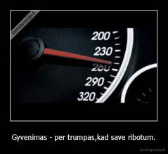Gyvenimas - per trumpas,kad save ribotum. - 