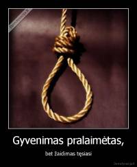 Gyvenimas pralaimėtas, - bet žaidimas tęsiasi