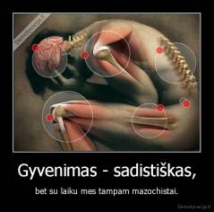 Gyvenimas - sadistiškas, - bet su laiku mes tampam mazochistai.