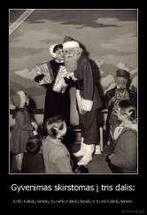 Gyvenimas skirstomas į tris dalis: - tu tiki Kalėdų Seneliu, tu netiki Kalėdų Seneliu ir tu esi Kalėdų Senelis.