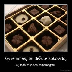 Gyvenimas, tai dėžutė šokolado, - o juodo šokolado aš nemėgstu.