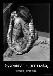 Gyvenimas - tai muzika, - o muzika - gyvenimas..