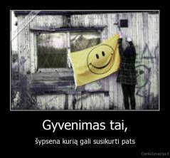 Gyvenimas tai, - šypsena kurią gali susikurti pats