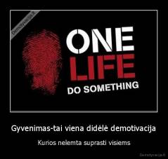 Gyvenimas-tai viena didėlė demotivacija - Kurios nelemta suprasti visiems
