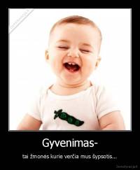 Gyvenimas- - tai žmonės kurie verčia mus šypsotis...