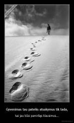 Gyvenimas tau pateiks atsakymus tik tada, - kai jau būsi pamiršęs klausimus...