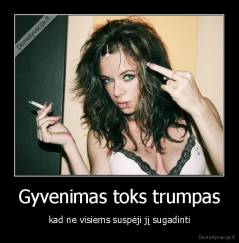 Gyvenimas toks trumpas - kad ne visiems suspėji jį sugadinti