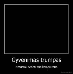 Gyvenimas trumpas - Nesustok sedėti prie kompiuterio