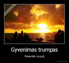 Gyvenimas trumpas - Pakentėk truputį