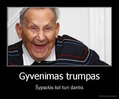 Gyvenimas trumpas - Šypsokis kol turi dantis