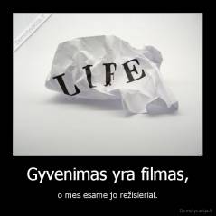 Gyvenimas yra filmas, - o mes esame jo režisieriai.