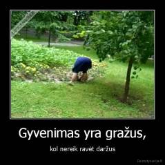 Gyvenimas yra gražus, - kol nereik ravėt daržus