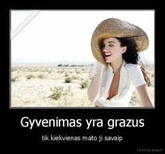 Gyvenimas yra grazus - tik kiekvienas mato ji savaip