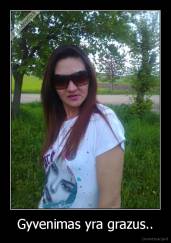 Gyvenimas yra grazus.. - 