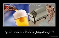 Gyvenime dievinu 70 dalykų,tai gerti alų ir 69 - 
