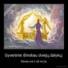 Gyvenime išmokau dviejų dalykų: - Dievas yra ir aš ne jis.