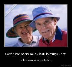 Gyvenime norisi ne tik būti laimingu, bet  - ir kažkam laimę suteikti.