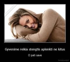 Gyvenime reikia stengtis aplenkti ne kitus - O pati save